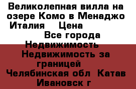Великолепная вилла на озере Комо в Менаджо (Италия) › Цена ­ 132 728 000 - Все города Недвижимость » Недвижимость за границей   . Челябинская обл.,Катав-Ивановск г.